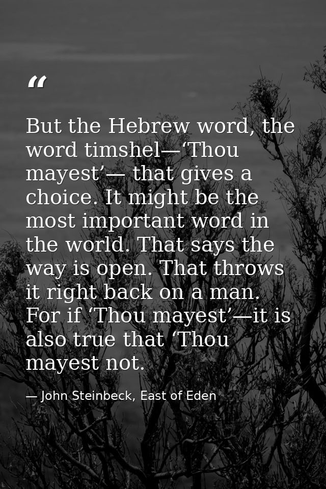 But the Hebrew word, the word timshel—‘Thou mayest’— that gives a choice. It might be the most important word in the wor — John Steinbeck, East of Eden