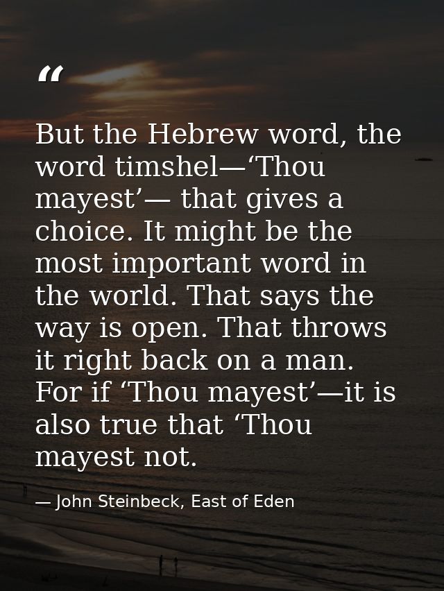 But the Hebrew word, the word timshel—‘Thou mayest’— that gives a choice. It might be the most important word in the wor — John Steinbeck, East of Eden