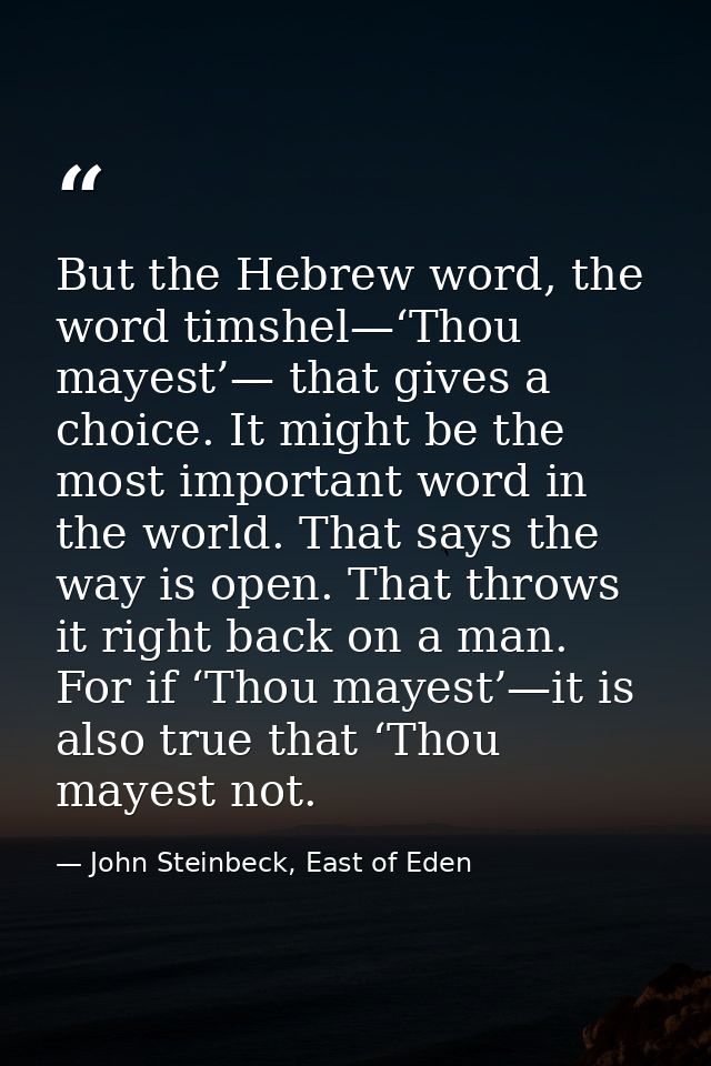 But the Hebrew word, the word timshel—‘Thou mayest’— that gives a choice. It might be the most important word in the wor — John Steinbeck, East of Eden
