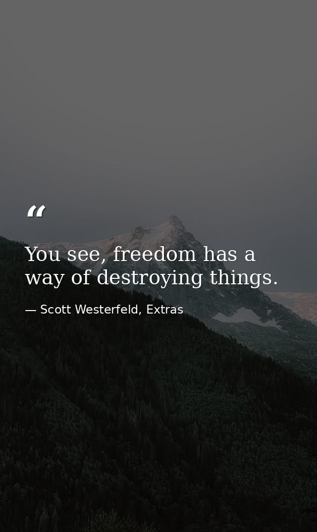 You see, freedom has a way of destroying things. — Scott Westerfeld, Extras