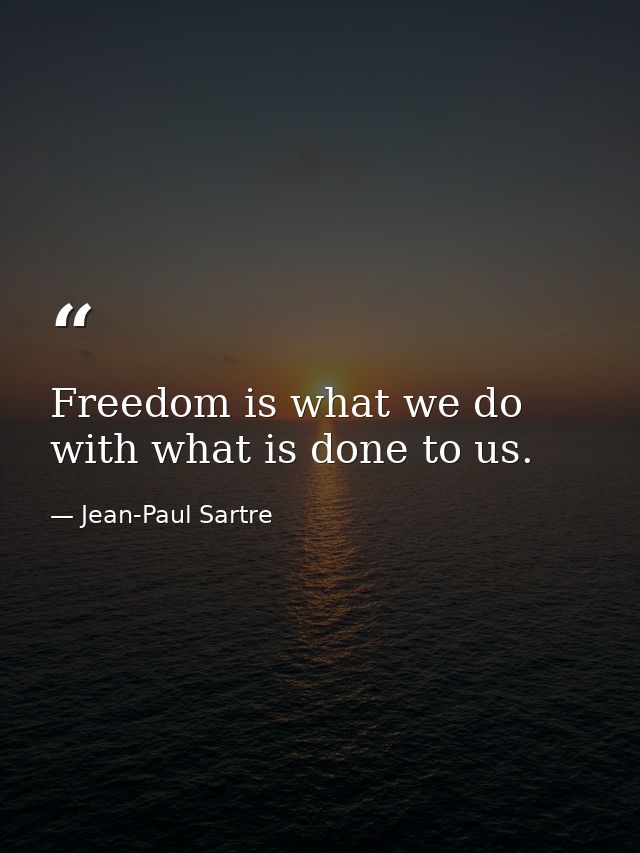 Freedom is what we do with what is done to us. — Jean-Paul Sartre