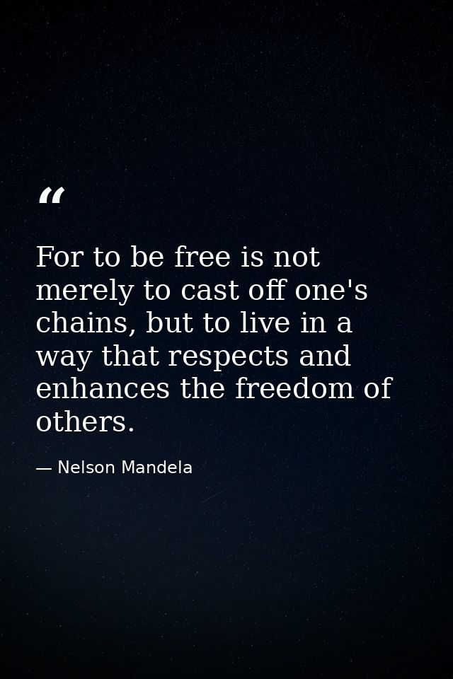 For to be free is not merely to cast off one's chains, but to live in a way that respects and enhances the freedom of ot — Nelson Mandela