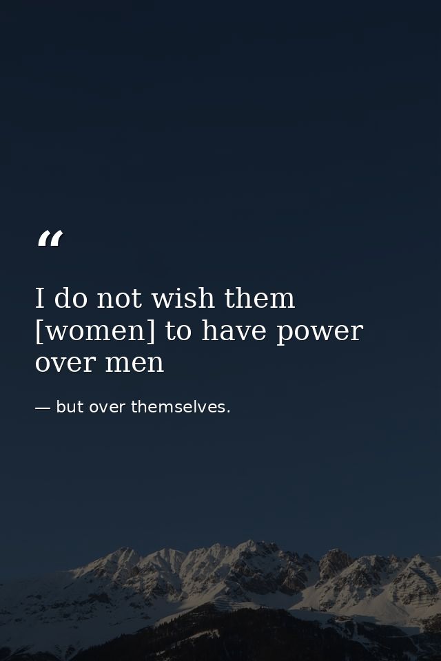 I do not wish them [women] to have power over men — but over themselves.
