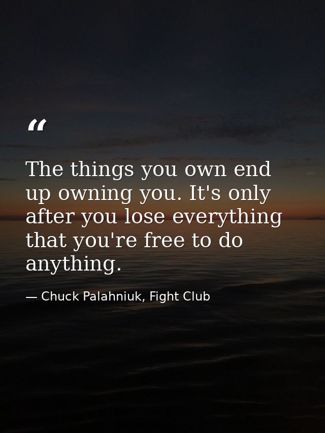 The things you own end up owning you. It's only after you lose everything that you're free to do anything. — Chuck Palahniuk, Fight Club