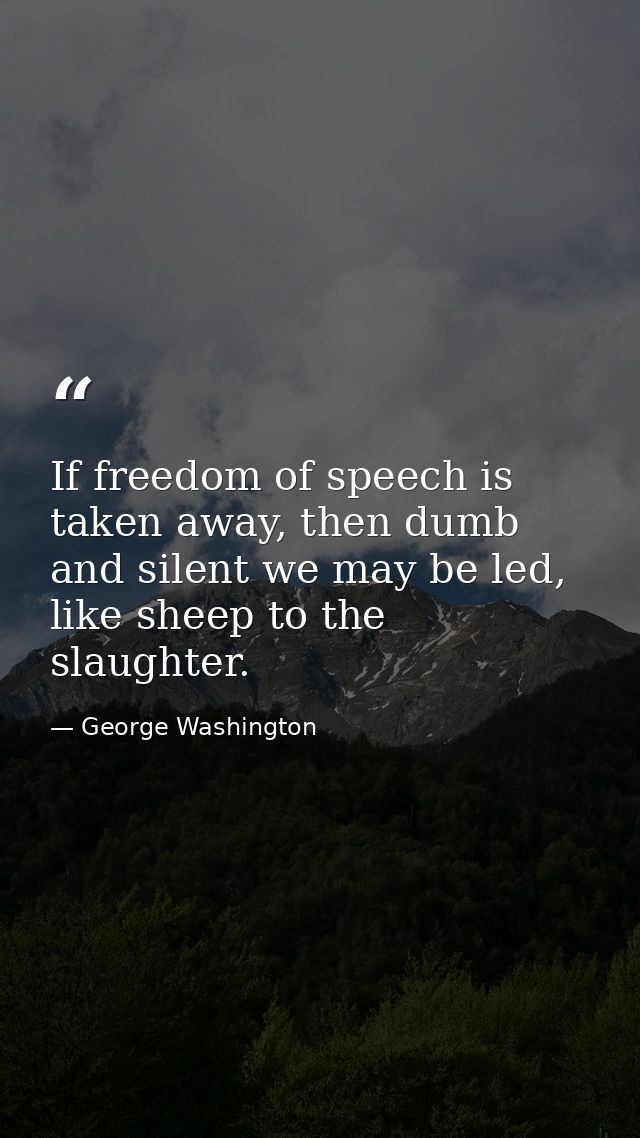 If freedom of speech is taken away, then dumb and silent we may be led, like sheep to the slaughter. — George Washington