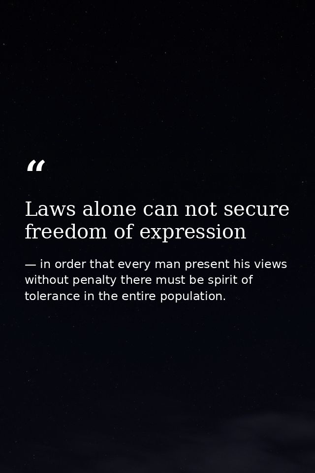 Laws alone can not secure freedom of expression — in order that every man present his views without penalty there must be spirit of tolerance in the entire population.