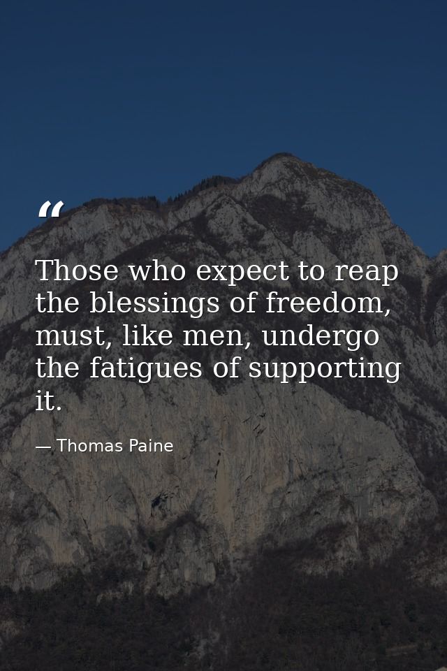 Those who expect to reap the blessings of freedom, must, like men, undergo the fatigues of supporting it. — Thomas Paine