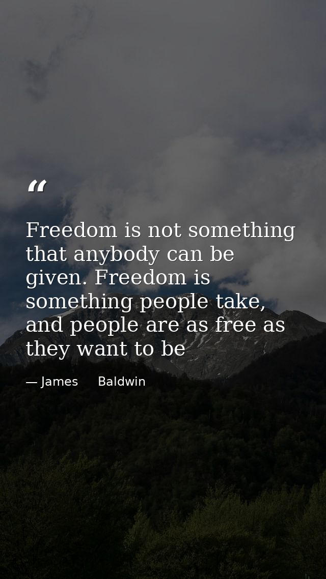 Freedom is not something that anybody can be given. Freedom is something people take, and people are as free as they wan — James     Baldwin