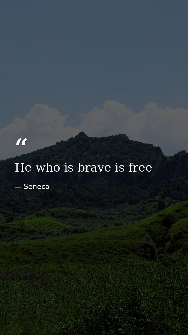 He who is brave is free — Seneca