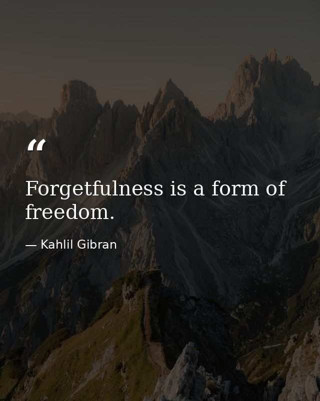 Forgetfulness is a form of freedom. — Kahlil Gibran