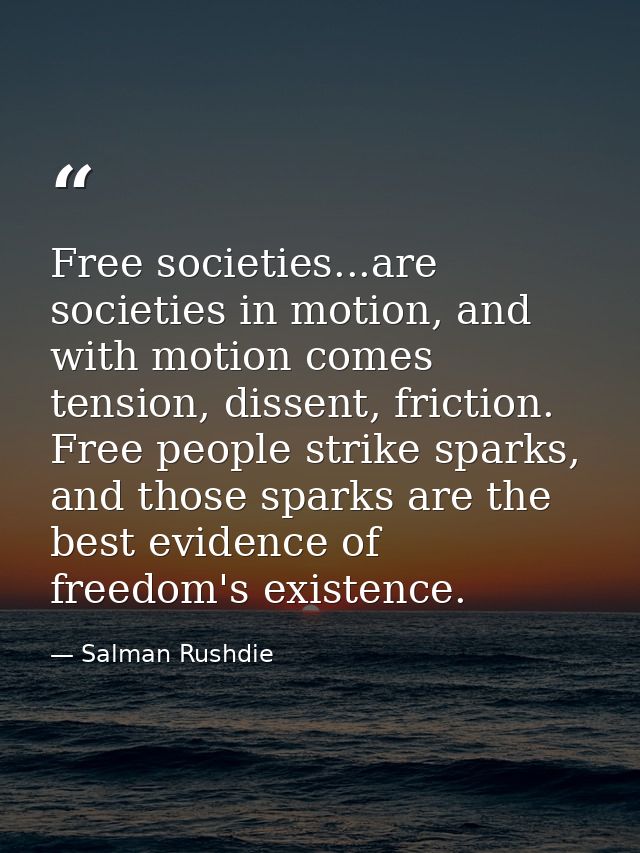 Free societies...are societies in motion, and with motion comes tension, dissent, friction. Free people strike sparks, a — Salman Rushdie