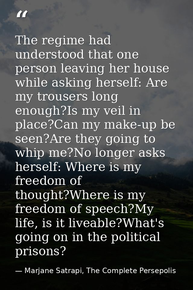 The regime had understood that one person leaving her house while asking herself: Are my trousers long enough?Is my veil — Marjane Satrapi, The Complete Persepolis