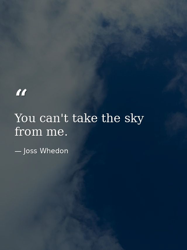 You can't take the sky from me. — Joss Whedon
