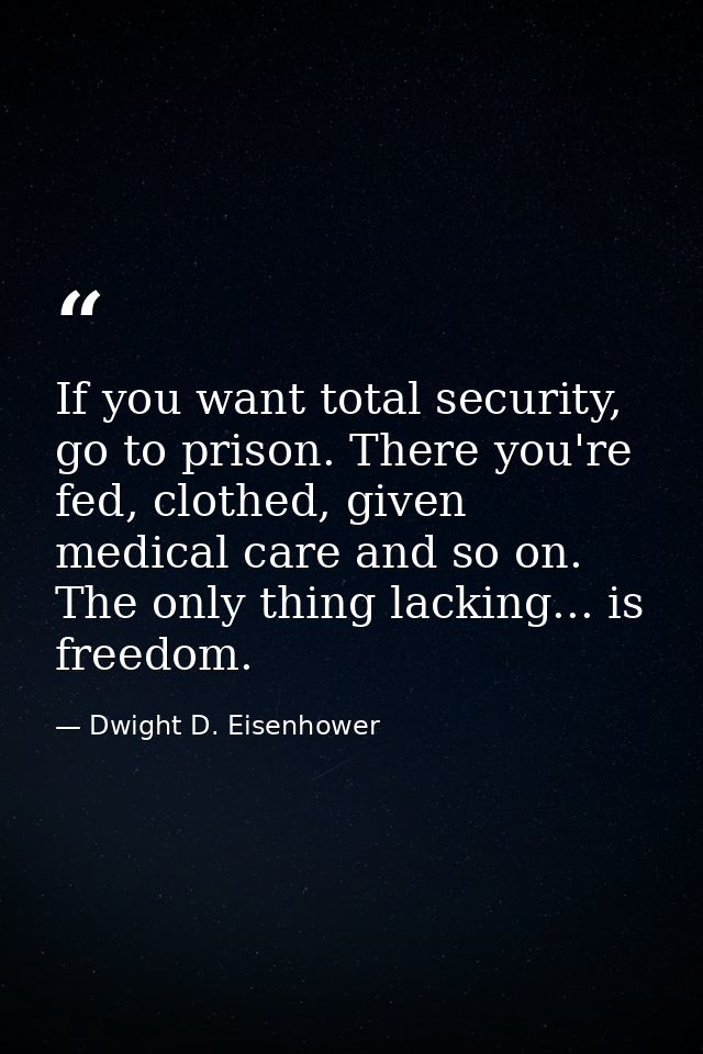 If you want total security, go to prison. There you're fed, clothed, given medical care and so on. The only thing lackin — Dwight D. Eisenhower