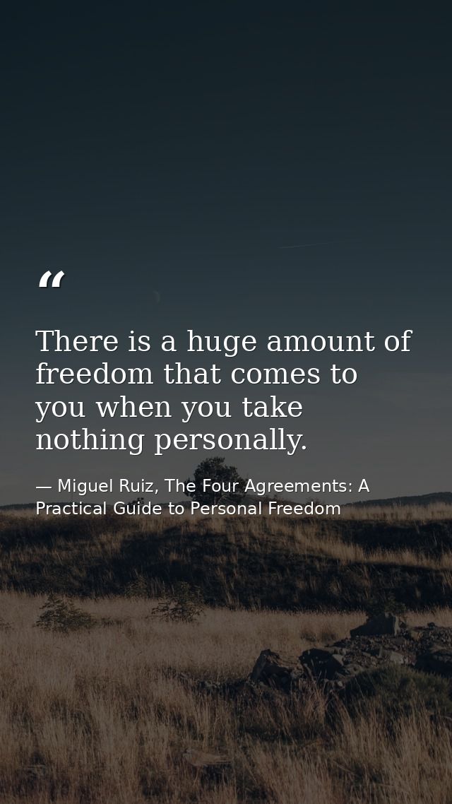 There is a huge amount of freedom that comes to you when you take nothing personally. — Miguel Ruiz, The Four Agreements: A Practical Guide to Personal Freedom