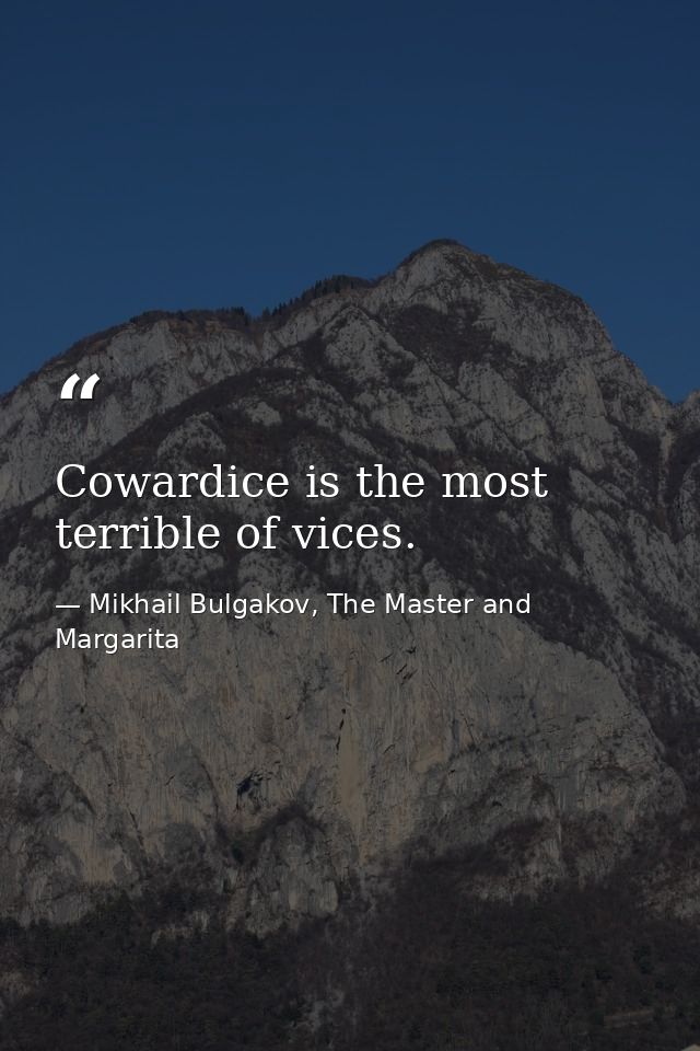 Cowardice is the most terrible of vices. — Mikhail Bulgakov, The Master and Margarita