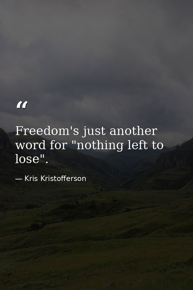Freedom's just another word for "nothing left to lose". — Kris Kristofferson