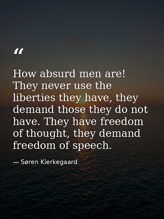 How absurd men are! They never use the liberties they have, they demand those they do not have. They have freedom of tho — Søren Kierkegaard