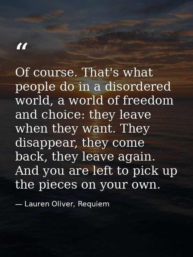 Of course. That's what people do in a disordered world, a world of freedom and choice: they leave when they want. They d — Lauren Oliver, Requiem