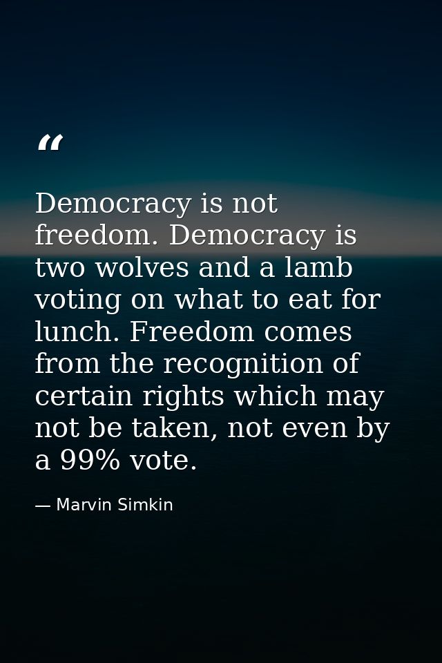 Democracy is not freedom. Democracy is two wolves and a lamb voting on what to eat for lunch. Freedom comes from the rec — Marvin Simkin