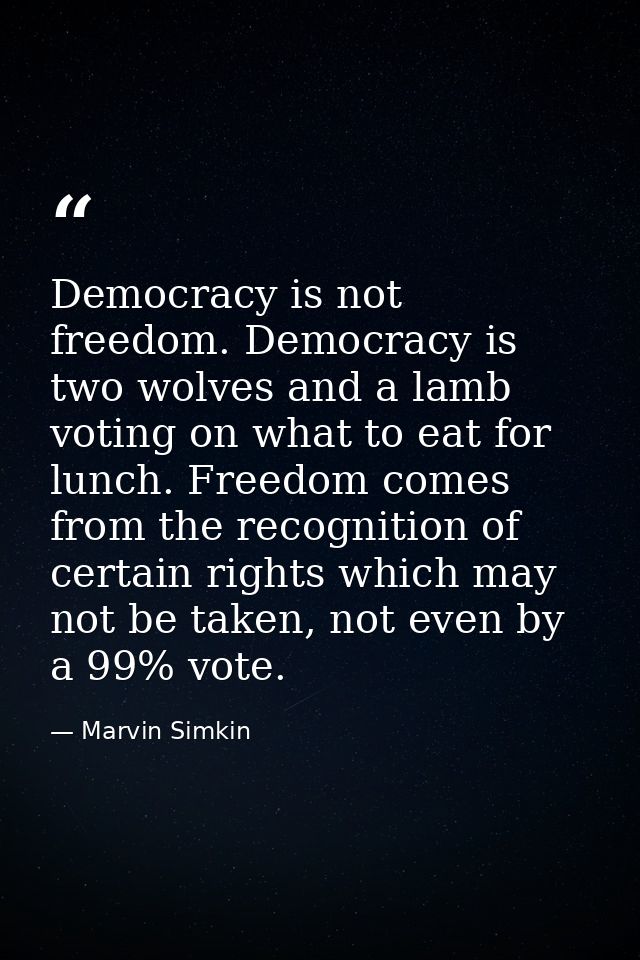 Democracy is not freedom. Democracy is two wolves and a lamb voting on what to eat for lunch. Freedom comes from the rec — Marvin Simkin