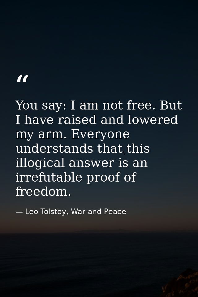 You say: I am not free. But I have raised and lowered my arm. Everyone understands that this illogical answer is an irre — Leo Tolstoy, War and Peace