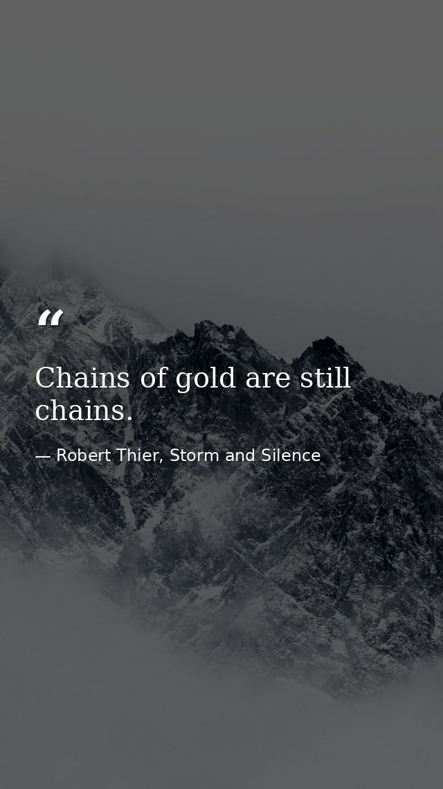 Chains of gold are still chains. — Robert Thier, Storm and Silence
