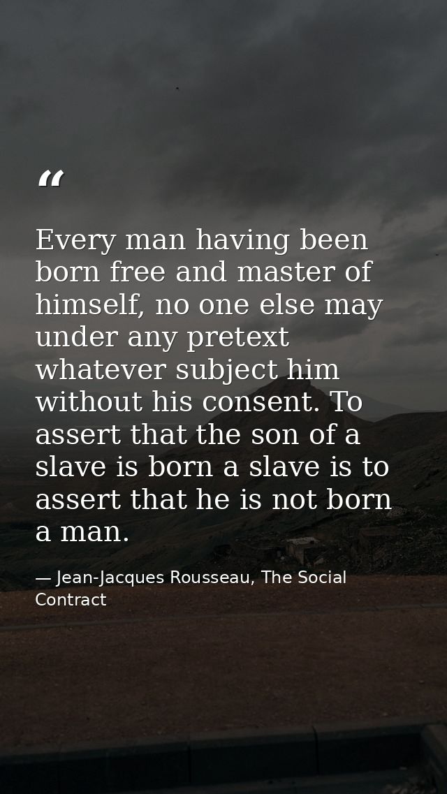 Every man having been born free and master of himself, no one else may under any pretext whatever subject him without hi — Jean-Jacques Rousseau, The Social Contract