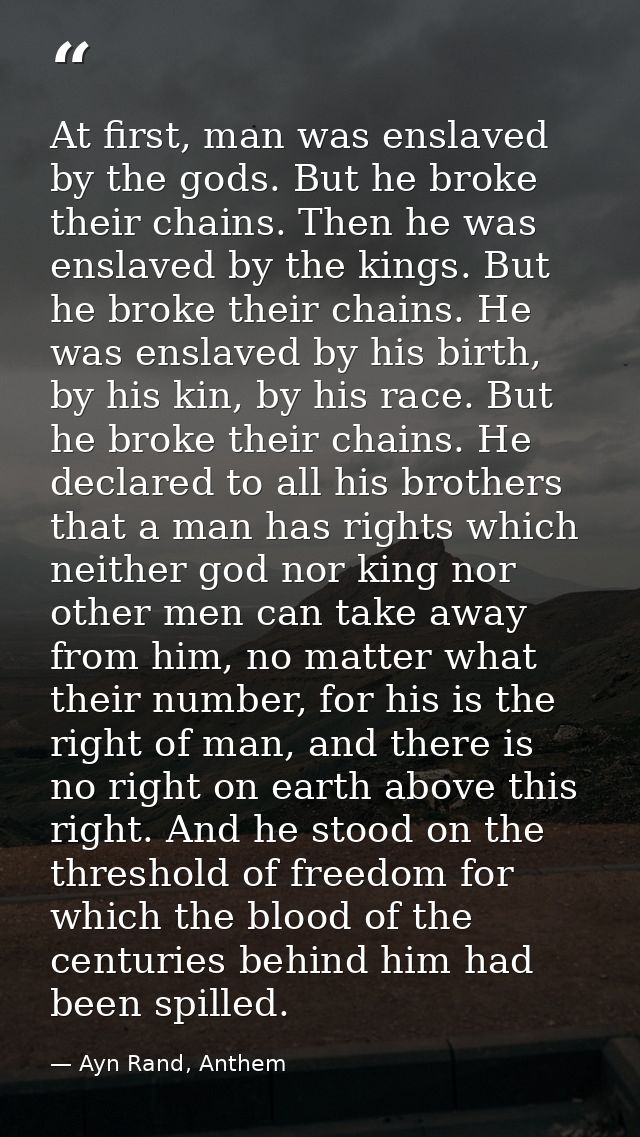 At first, man was enslaved by the gods. But he broke their chains. Then he was enslaved by the kings. But he broke their — Ayn Rand, Anthem