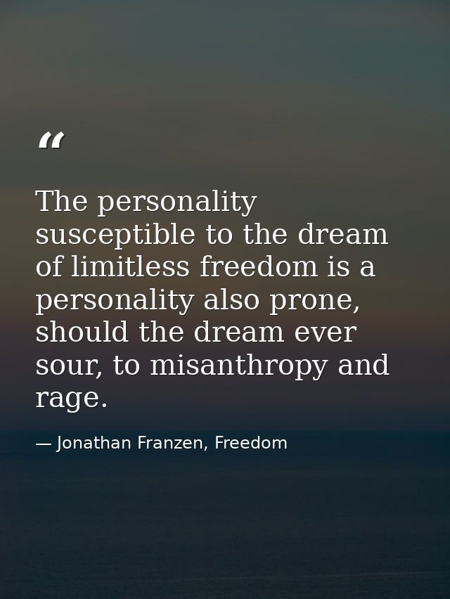 The personality susceptible to the dream of limitless freedom is a personality also prone, should the dream ever sour, t — Jonathan Franzen, Freedom