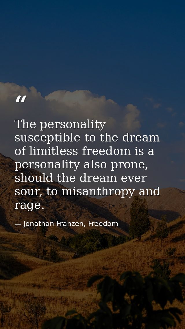 The personality susceptible to the dream of limitless freedom is a personality also prone, should the dream ever sour, t — Jonathan Franzen, Freedom