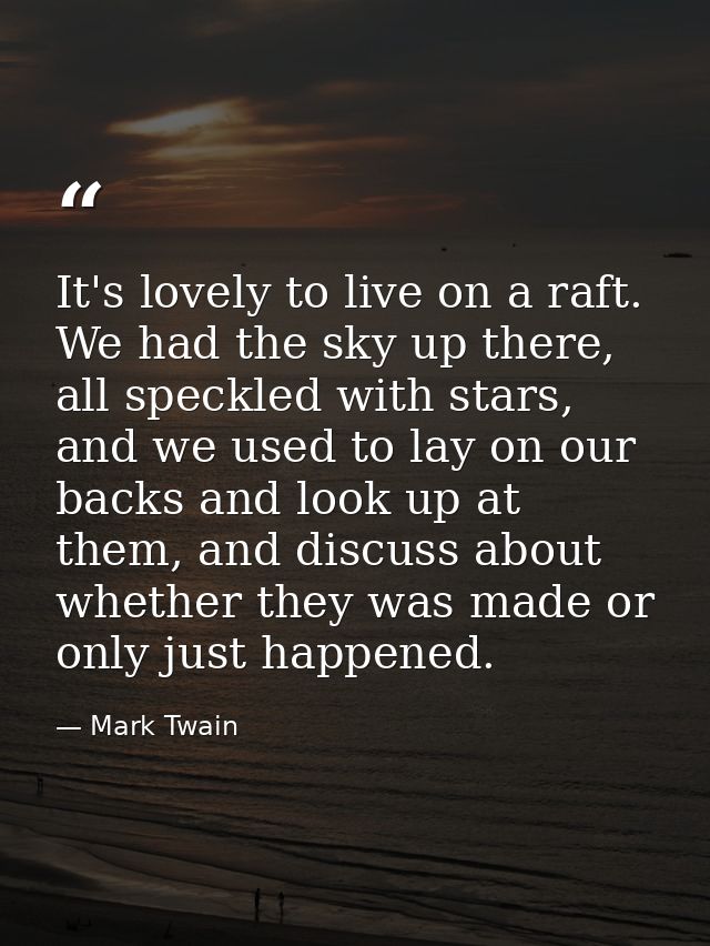It's lovely to live on a raft. We had the sky up there, all speckled with stars, and we used to lay on our backs and loo — Mark Twain