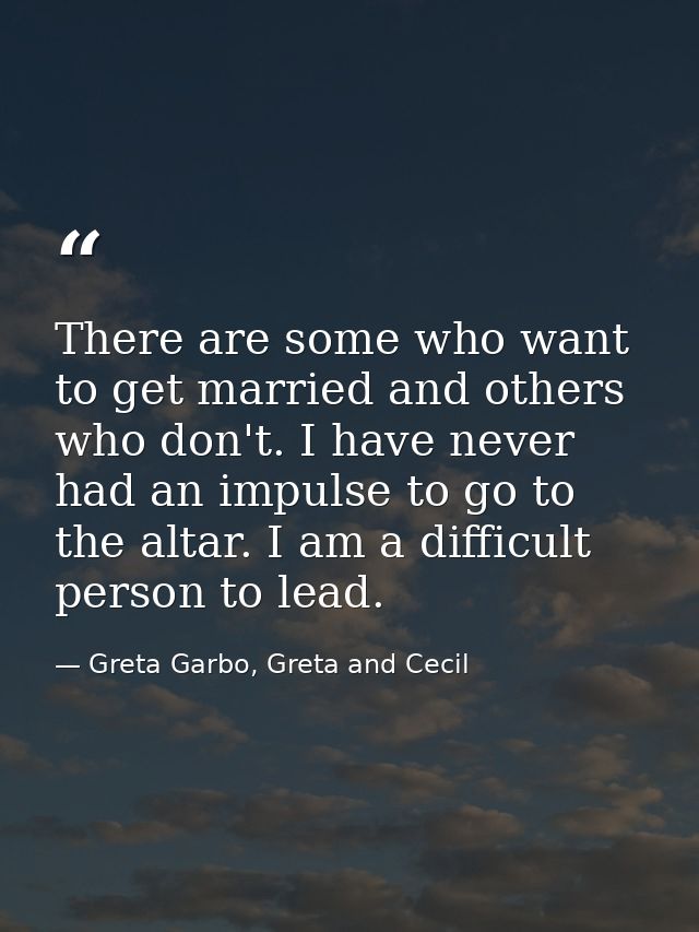 There are some who want to get married and others who don't. I have never had an impulse to go to the altar. I am a diff — Greta Garbo, Greta and Cecil
