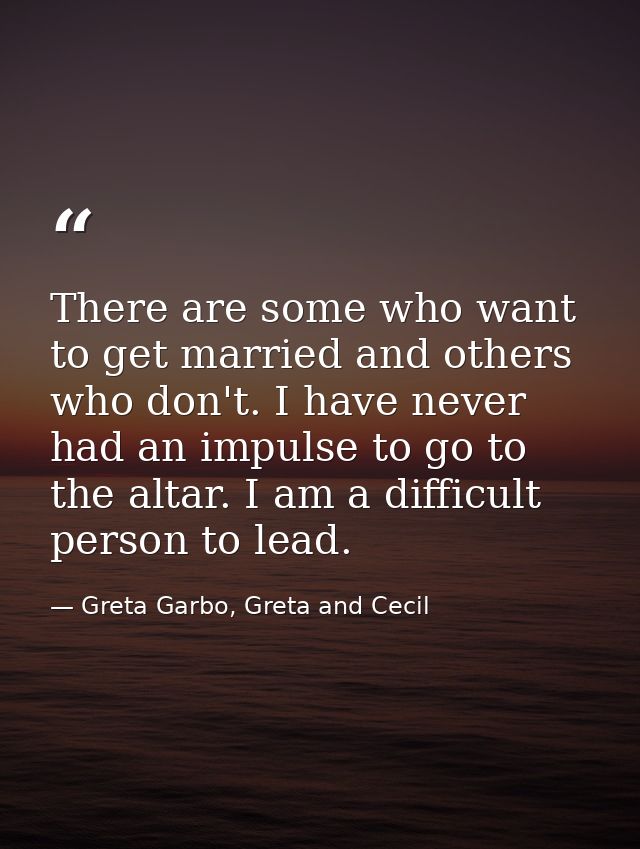 There are some who want to get married and others who don't. I have never had an impulse to go to the altar. I am a diff — Greta Garbo, Greta and Cecil