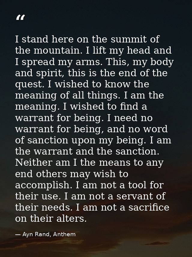 I stand here on the summit of the mountain. I lift my head and I spread my arms. This, my body and spirit, this is the e — Ayn Rand, Anthem