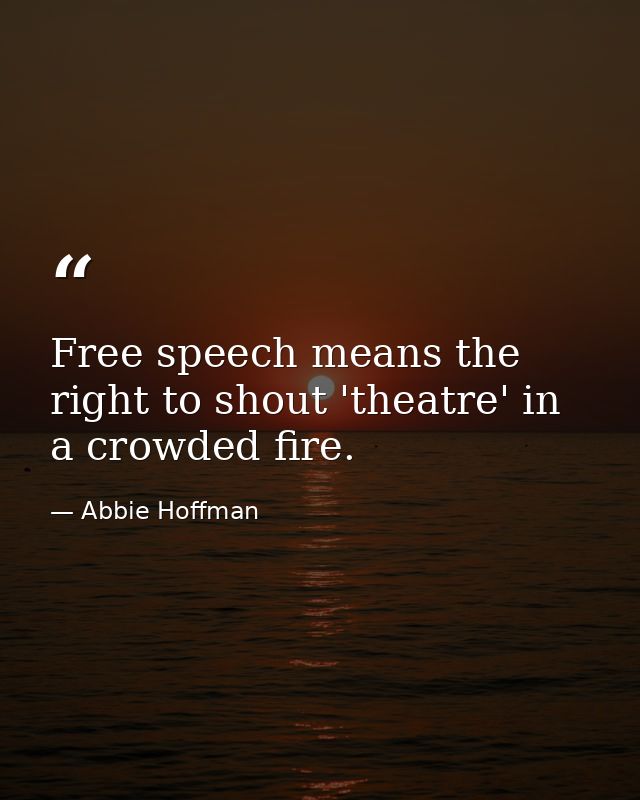 Free speech means the right to shout 'theatre' in a crowded fire. — Abbie Hoffman