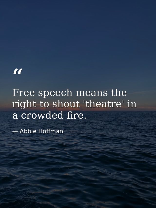 Free speech means the right to shout 'theatre' in a crowded fire. — Abbie Hoffman