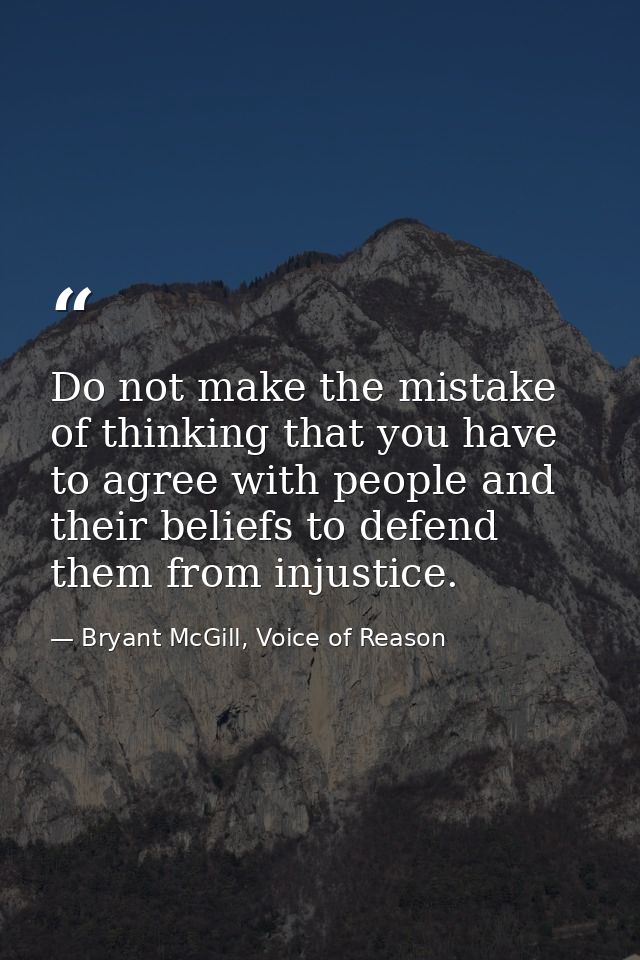 Do not make the mistake of thinking that you have to agree with people and their beliefs to defend them from injustice. — Bryant McGill, Voice of Reason