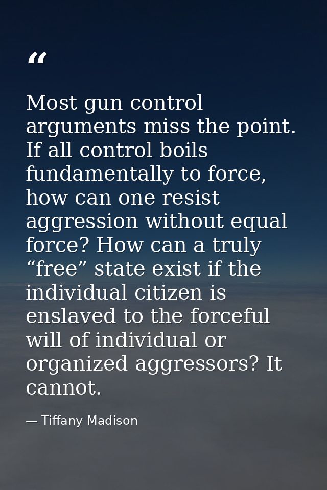 Most gun control arguments miss the point. If all control boils fundamentally to force, how can one resist aggression wi — Tiffany Madison