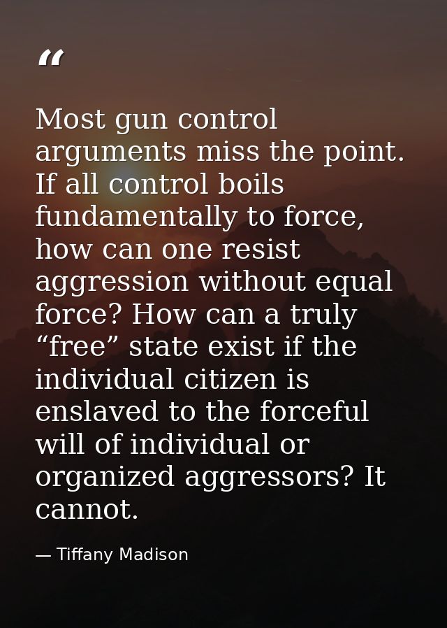 Most gun control arguments miss the point. If all control boils fundamentally to force, how can one resist aggression wi — Tiffany Madison
