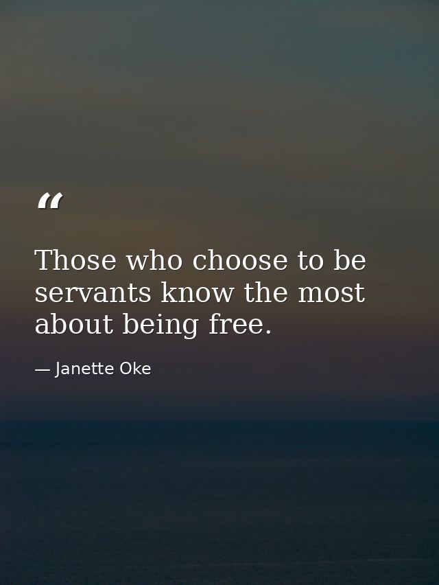 Those who choose to be servants know the most about being free. — Janette Oke