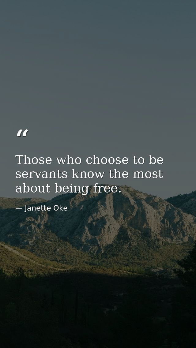 Those who choose to be servants know the most about being free. — Janette Oke