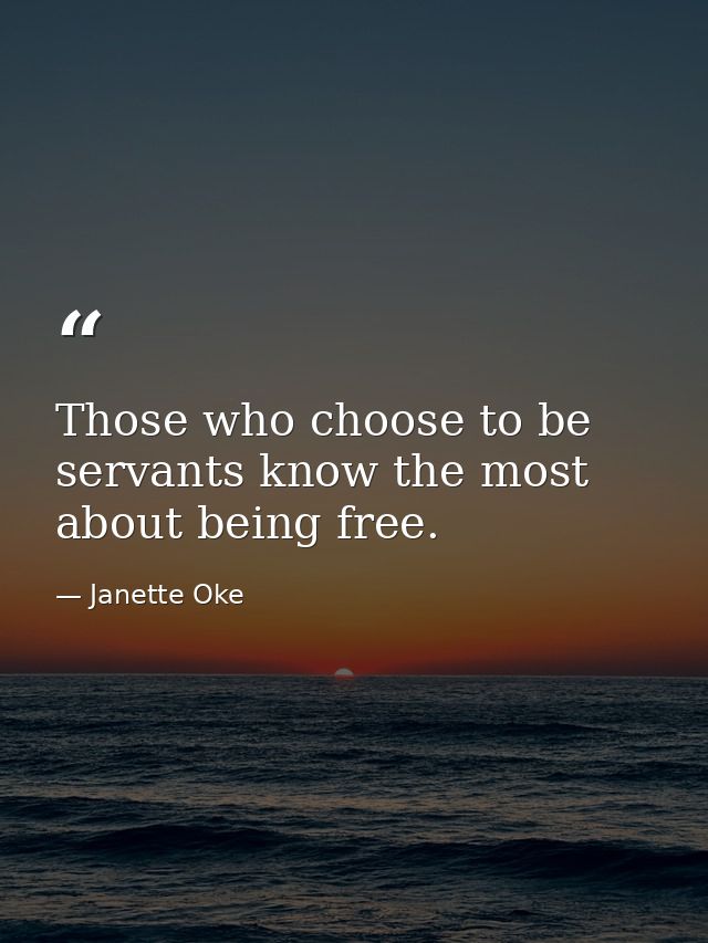 Those who choose to be servants know the most about being free. — Janette Oke