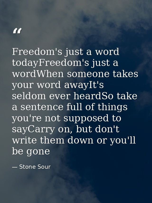Freedom's just a word todayFreedom's just a wordWhen someone takes your word awayIt's seldom ever heardSo take a sentenc — Stone Sour