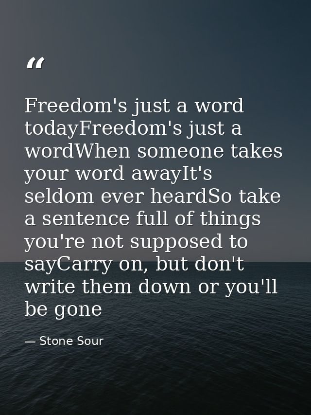 Freedom's just a word todayFreedom's just a wordWhen someone takes your word awayIt's seldom ever heardSo take a sentenc — Stone Sour