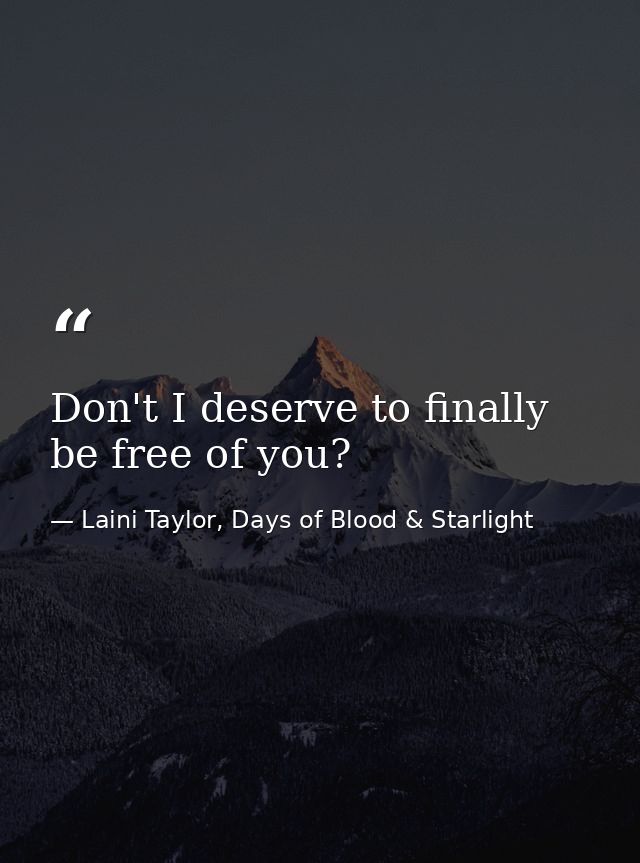 Don't I deserve to finally be free of you? — Laini Taylor, Days of Blood & Starlight
