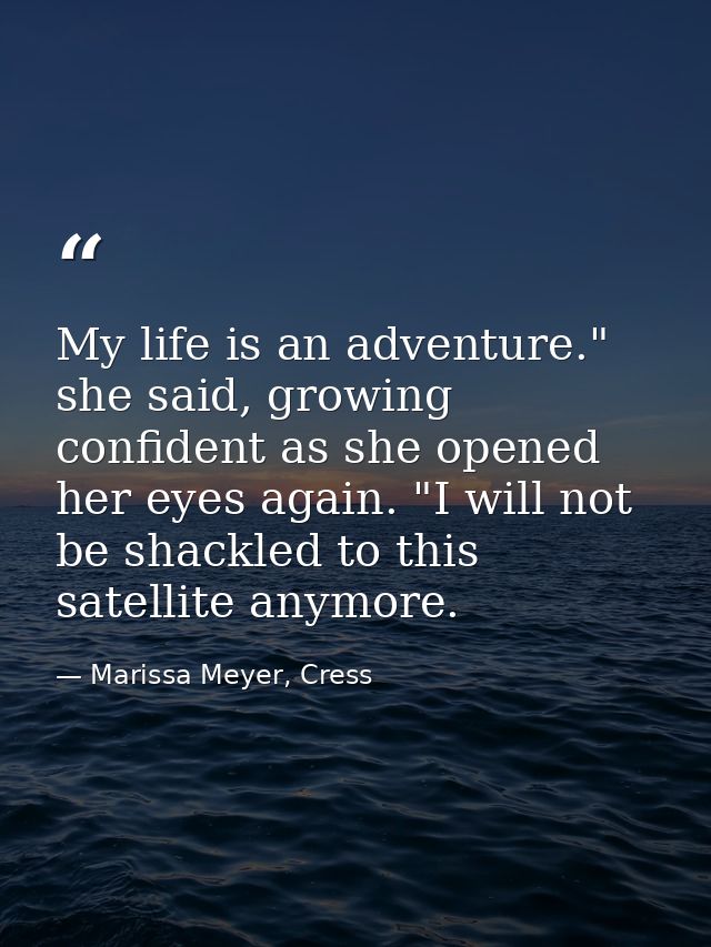 My life is an adventure." she said, growing confident as she opened her eyes again. "I will not be shackled to this sate — Marissa Meyer, Cress