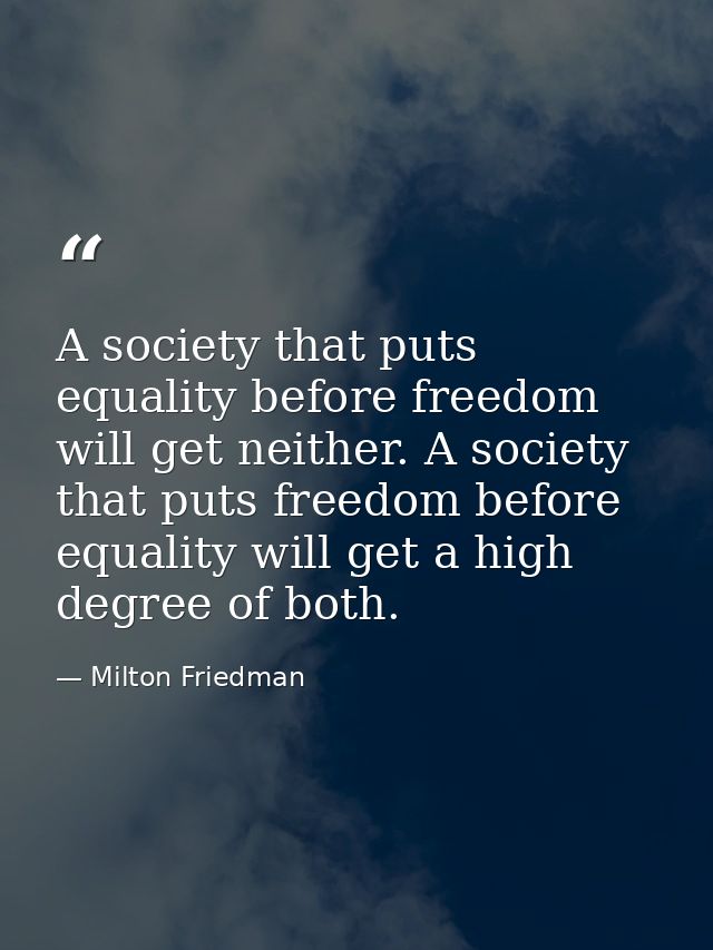 A society that puts equality before freedom will get neither. A society that puts freedom before equality will get a hig — Milton Friedman