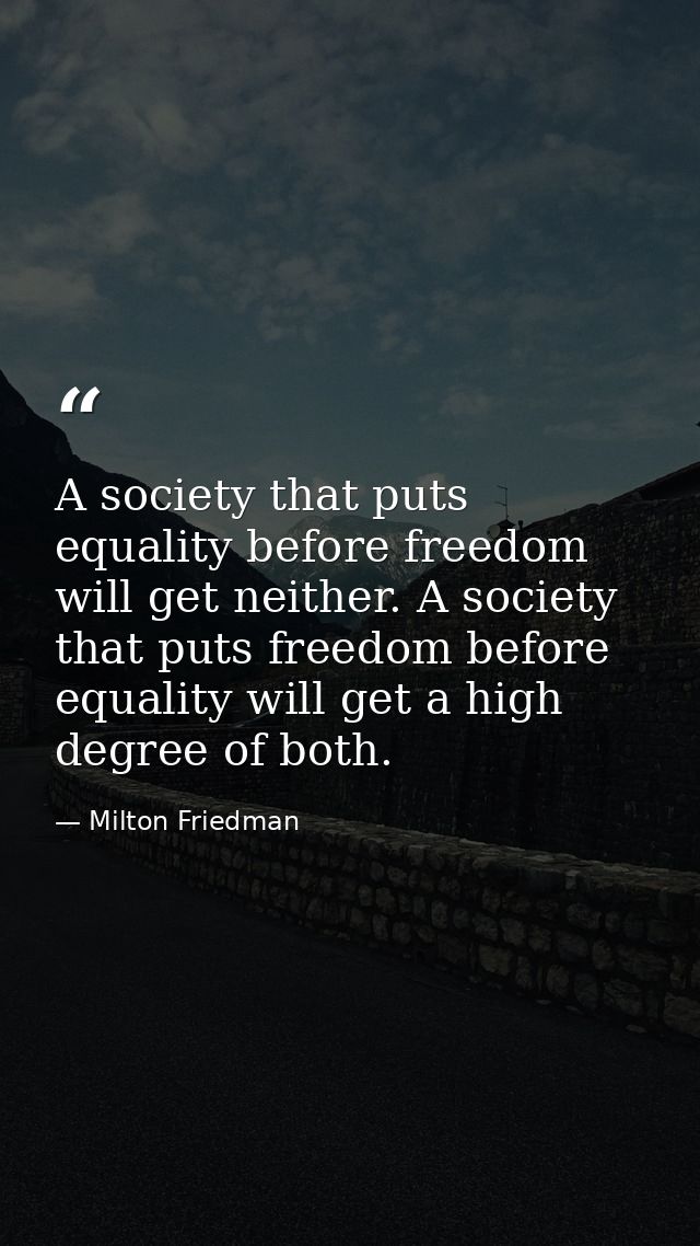A society that puts equality before freedom will get neither. A society that puts freedom before equality will get a hig — Milton Friedman