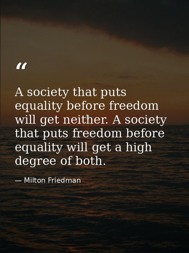 A society that puts equality before freedom will get neither. A society that puts freedom before equality will get a hig — Milton Friedman